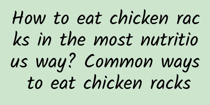 How to eat chicken racks in the most nutritious way? Common ways to eat chicken racks