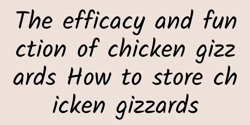 The efficacy and function of chicken gizzards How to store chicken gizzards