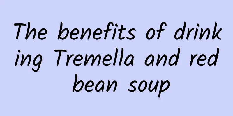 The benefits of drinking Tremella and red bean soup