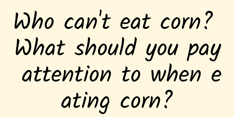 Who can't eat corn? What should you pay attention to when eating corn?