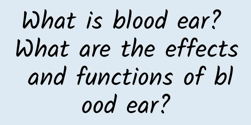 What is blood ear? What are the effects and functions of blood ear?