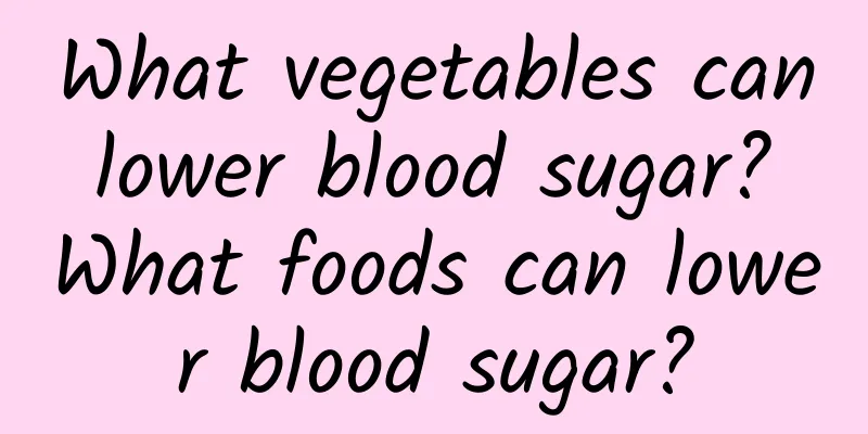 What vegetables can lower blood sugar? What foods can lower blood sugar?