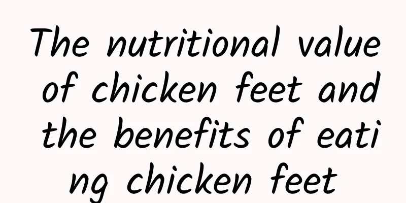 The nutritional value of chicken feet and the benefits of eating chicken feet