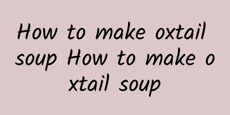 How to make oxtail soup How to make oxtail soup