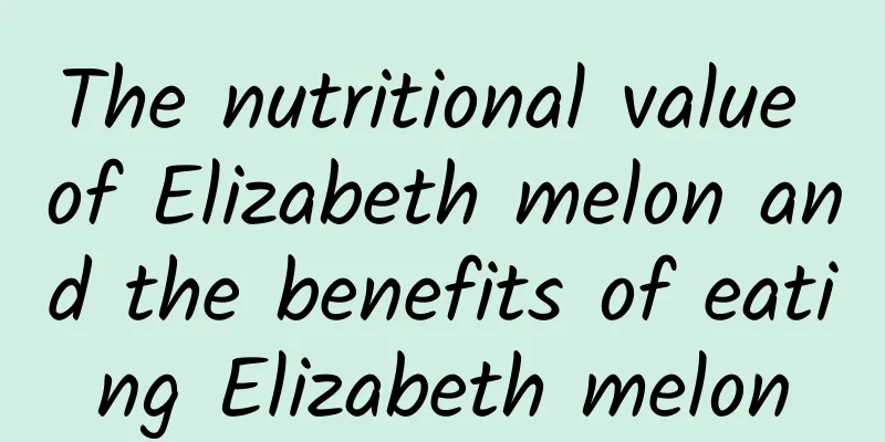 The nutritional value of Elizabeth melon and the benefits of eating Elizabeth melon