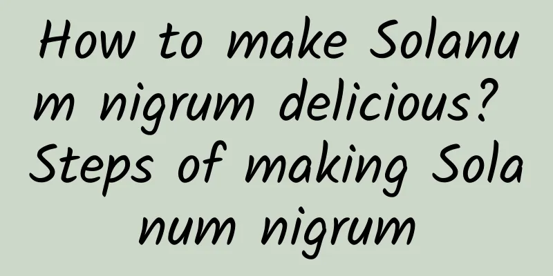 How to make Solanum nigrum delicious? Steps of making Solanum nigrum