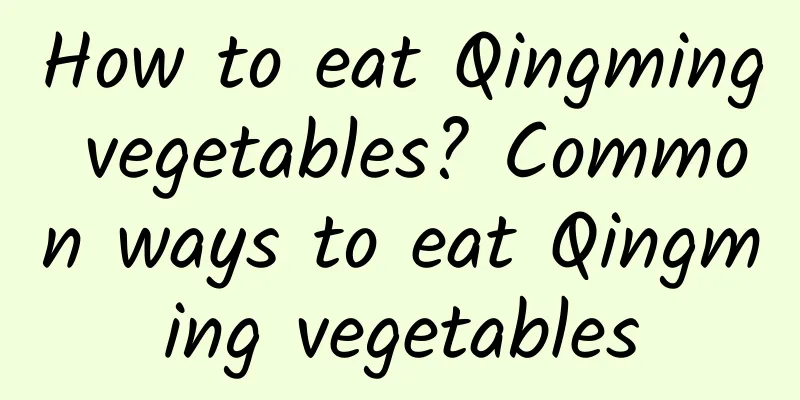 How to eat Qingming vegetables? Common ways to eat Qingming vegetables