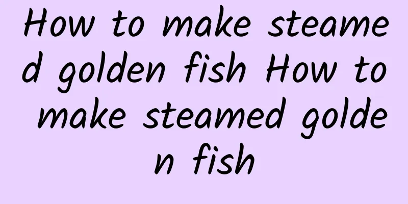 How to make steamed golden fish How to make steamed golden fish