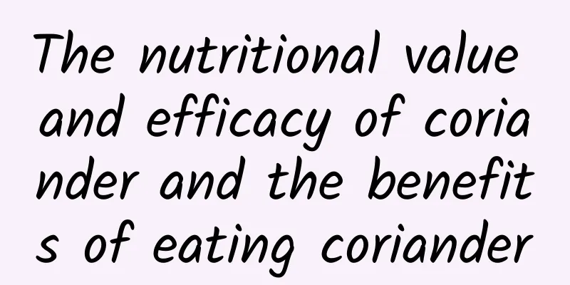 The nutritional value and efficacy of coriander and the benefits of eating coriander