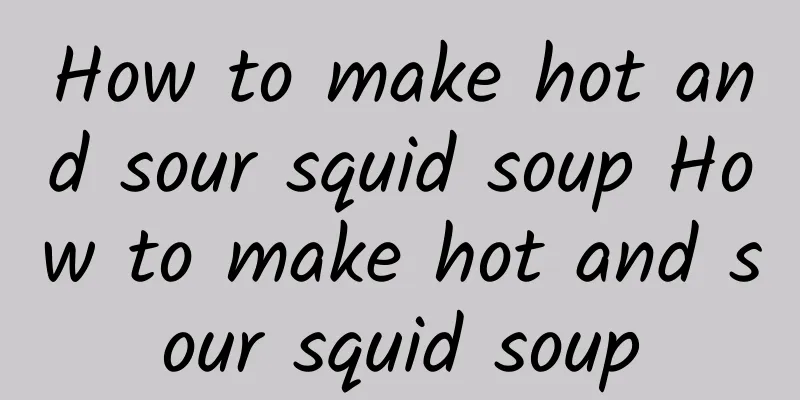 How to make hot and sour squid soup How to make hot and sour squid soup