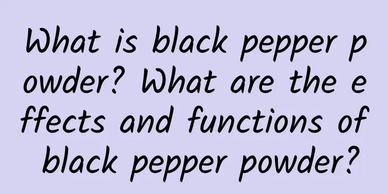 What is black pepper powder? What are the effects and functions of black pepper powder?