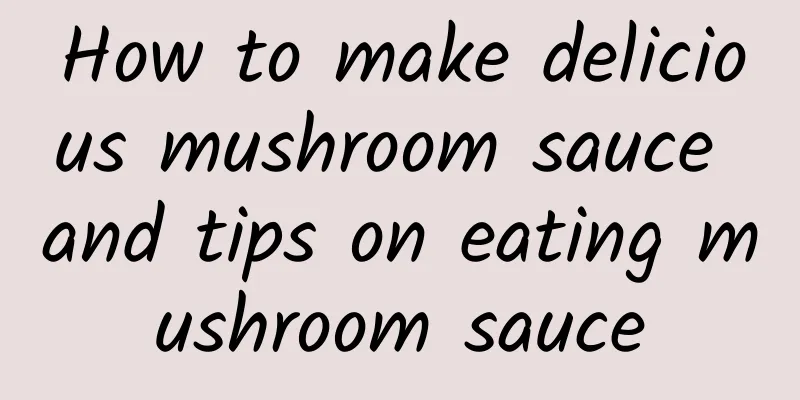 How to make delicious mushroom sauce and tips on eating mushroom sauce