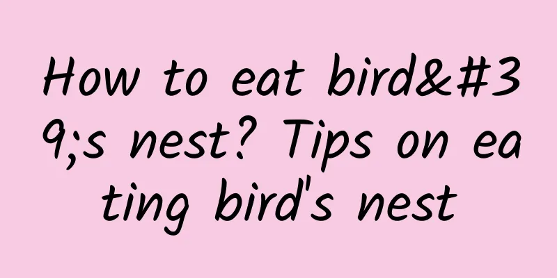 How to eat bird's nest? Tips on eating bird's nest