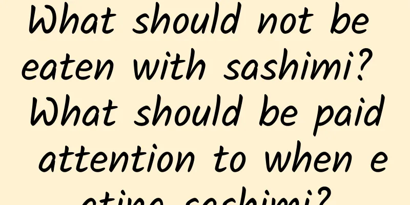 What should not be eaten with sashimi? What should be paid attention to when eating sashimi?