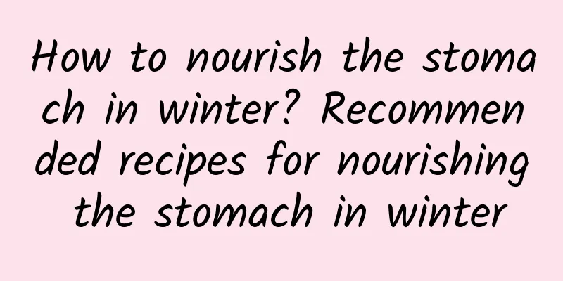 How to nourish the stomach in winter? Recommended recipes for nourishing the stomach in winter