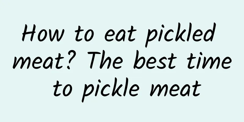 How to eat pickled meat? The best time to pickle meat