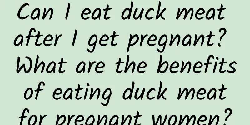 Can I eat duck meat after I get pregnant? What are the benefits of eating duck meat for pregnant women?