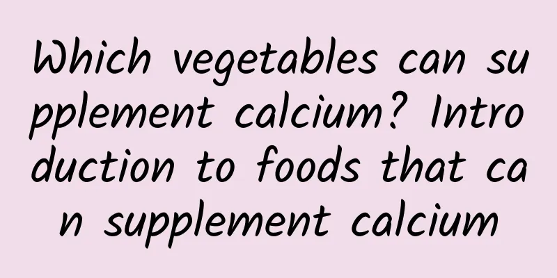 Which vegetables can supplement calcium? Introduction to foods that can supplement calcium