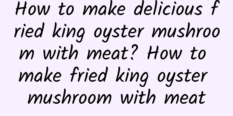 How to make delicious fried king oyster mushroom with meat? How to make fried king oyster mushroom with meat