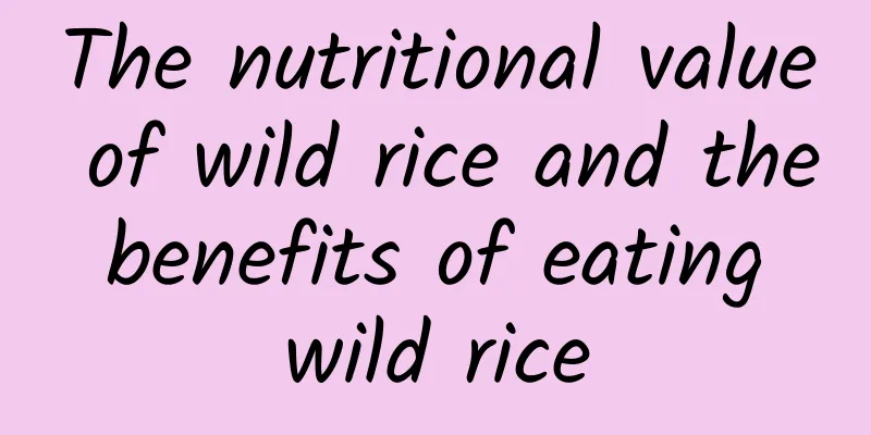 The nutritional value of wild rice and the benefits of eating wild rice