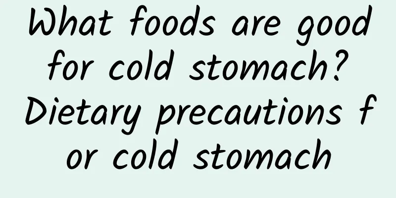 What foods are good for cold stomach? Dietary precautions for cold stomach