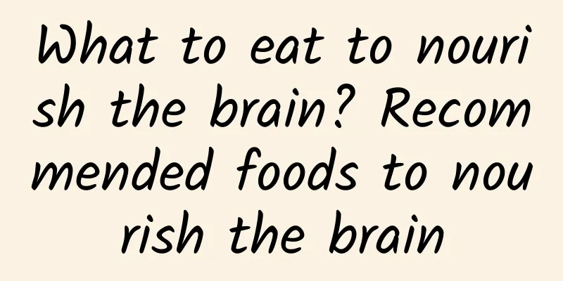 What to eat to nourish the brain? Recommended foods to nourish the brain