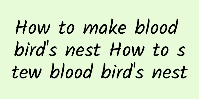 How to make blood bird's nest How to stew blood bird's nest