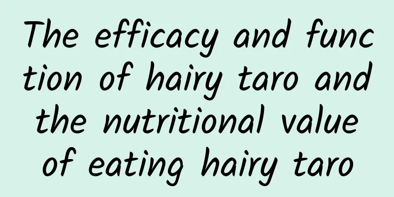 The efficacy and function of hairy taro and the nutritional value of eating hairy taro