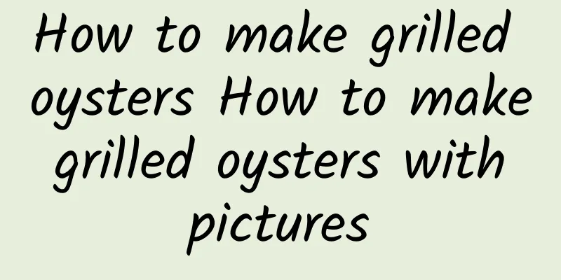 How to make grilled oysters How to make grilled oysters with pictures