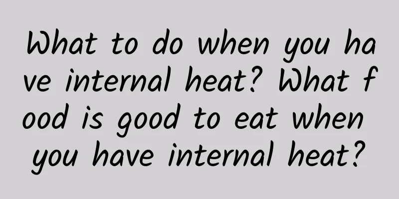 What to do when you have internal heat? What food is good to eat when you have internal heat?