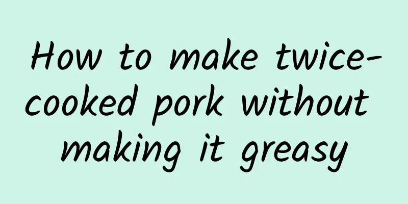 How to make twice-cooked pork without making it greasy