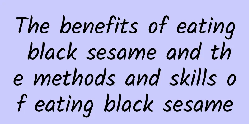 The benefits of eating black sesame and the methods and skills of eating black sesame