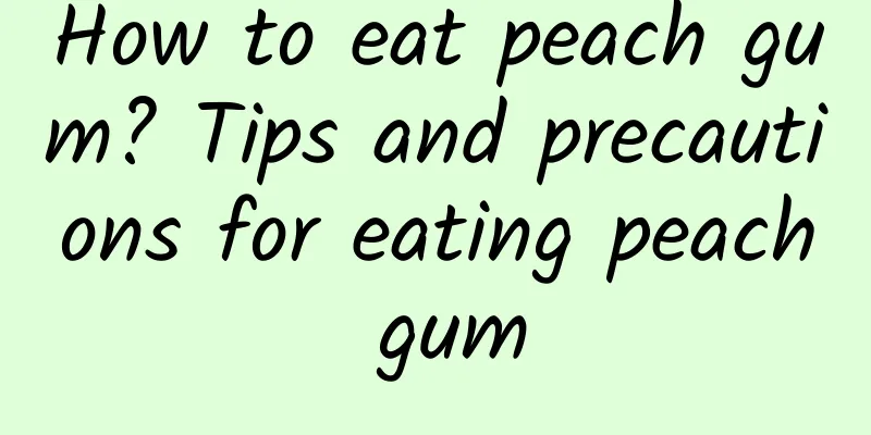 How to eat peach gum? Tips and precautions for eating peach gum