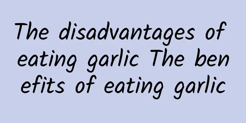 The disadvantages of eating garlic The benefits of eating garlic