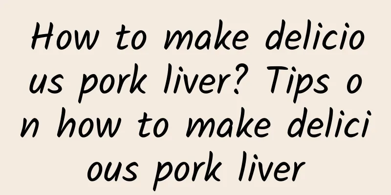 How to make delicious pork liver? Tips on how to make delicious pork liver