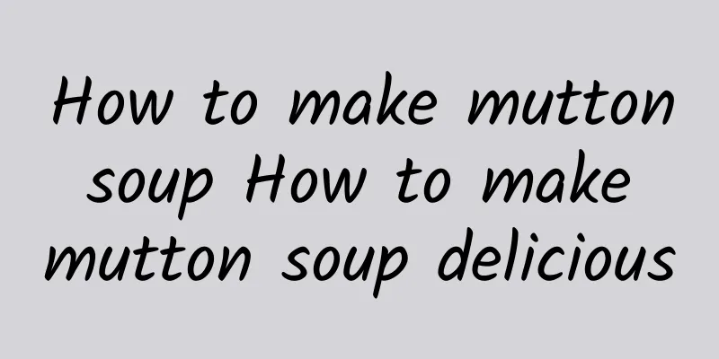 How to make mutton soup How to make mutton soup delicious