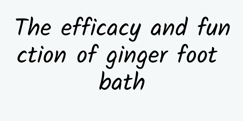 The efficacy and function of ginger foot bath