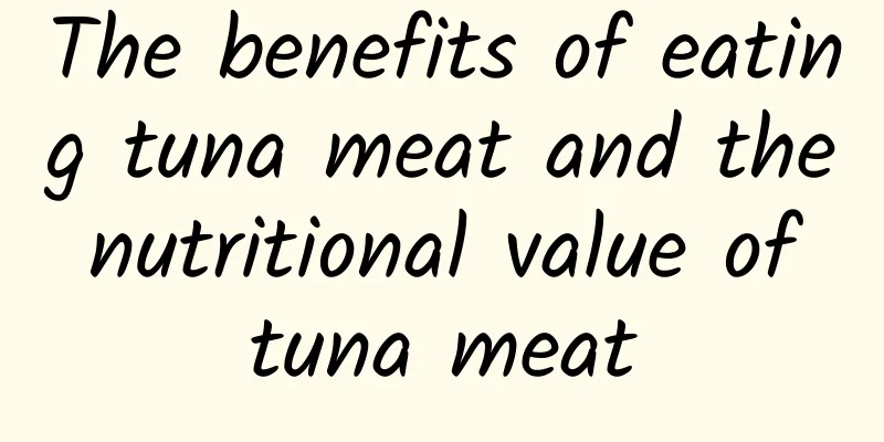 The benefits of eating tuna meat and the nutritional value of tuna meat