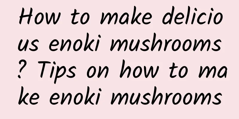 How to make delicious enoki mushrooms? Tips on how to make enoki mushrooms