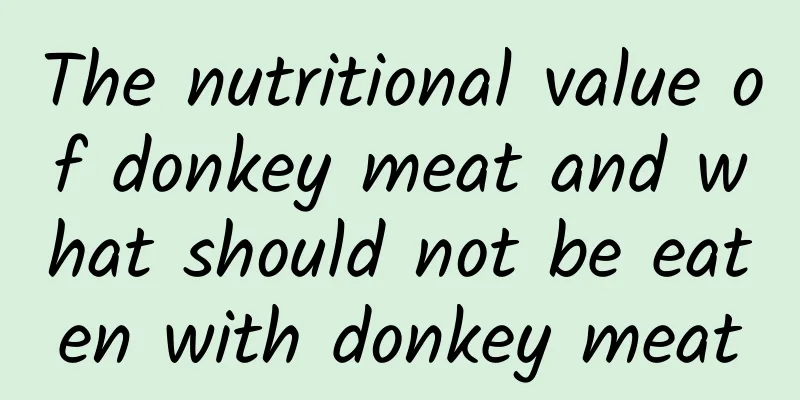 The nutritional value of donkey meat and what should not be eaten with donkey meat