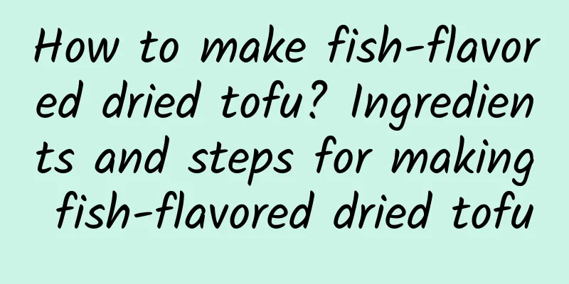 How to make fish-flavored dried tofu? Ingredients and steps for making fish-flavored dried tofu