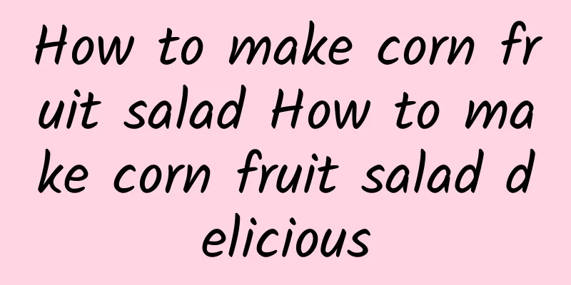 How to make corn fruit salad How to make corn fruit salad delicious