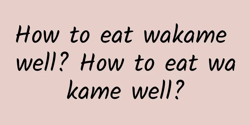 How to eat wakame well? How to eat wakame well?