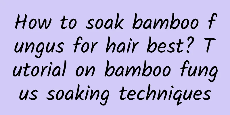 How to soak bamboo fungus for hair best? Tutorial on bamboo fungus soaking techniques