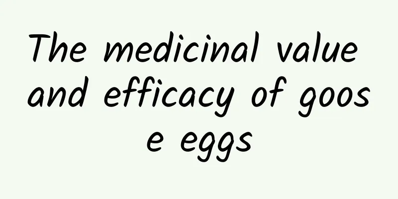 The medicinal value and efficacy of goose eggs