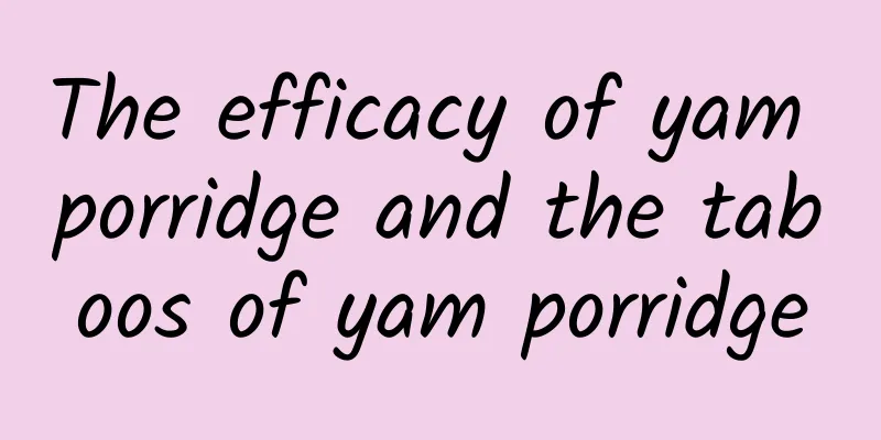 The efficacy of yam porridge and the taboos of yam porridge