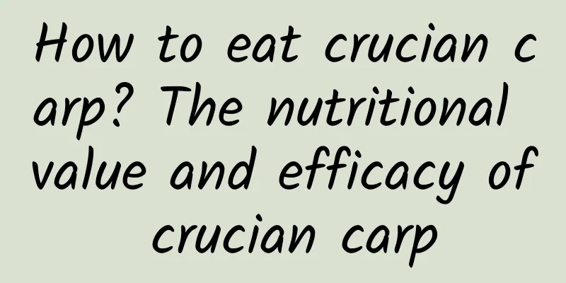 How to eat crucian carp? The nutritional value and efficacy of crucian carp