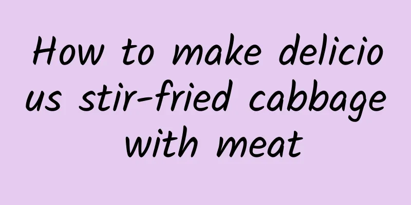 How to make delicious stir-fried cabbage with meat