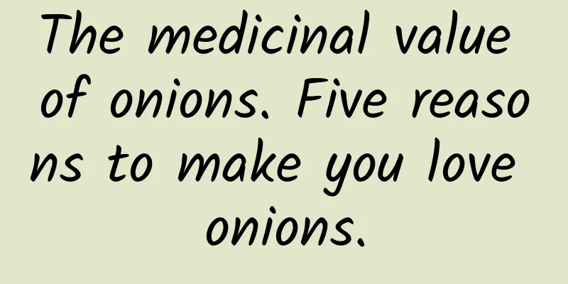 The medicinal value of onions. Five reasons to make you love onions.