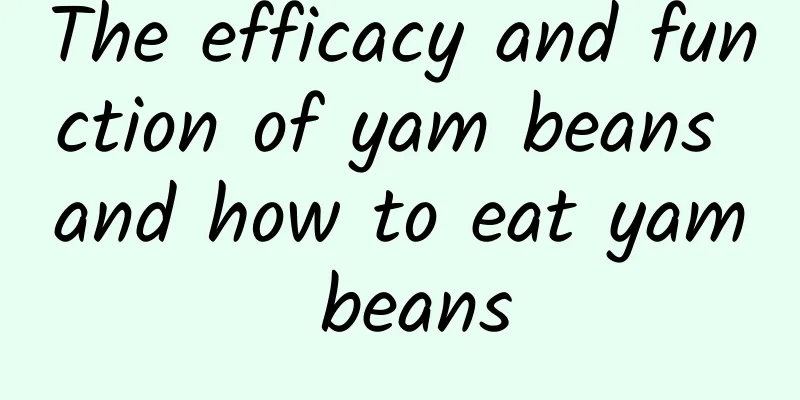 The efficacy and function of yam beans and how to eat yam beans